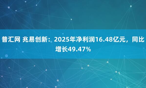 普汇网 兆易创新：2025年净利润16.48亿元，同比增长49.47%