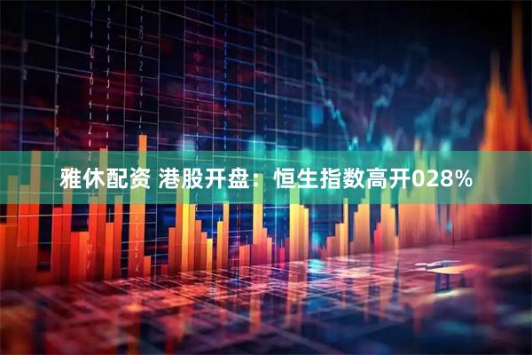 雅休配资 港股开盘：恒生指数高开028%