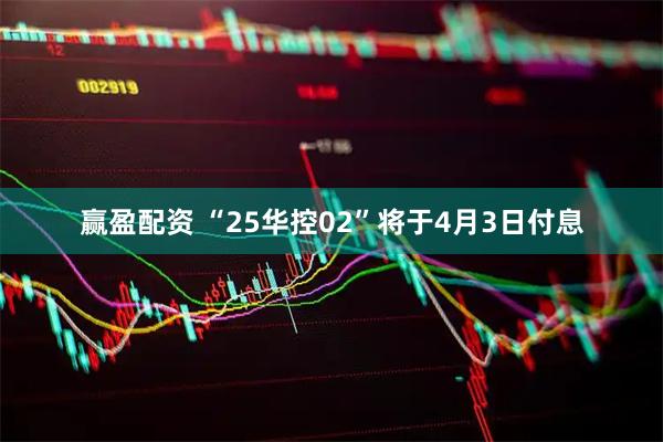 赢盈配资 “25华控02”将于4月3日付息