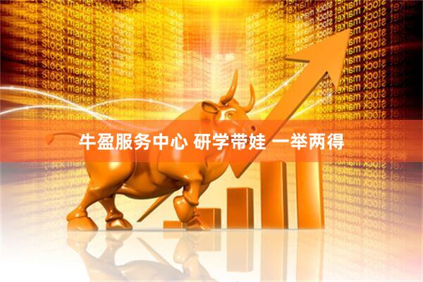 牛盈服务中心 研学带娃 一举两得