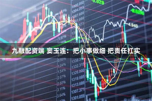九融配资端 窦玉连：把小事做细 把责任扛实