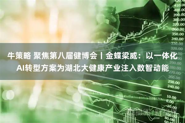 牛策略 聚焦第八届健博会丨金蝶梁威：以一体化AI转型方案为湖北大健康产业注入数智动能