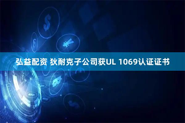 弘益配资 狄耐克子公司获UL 1069认证证书